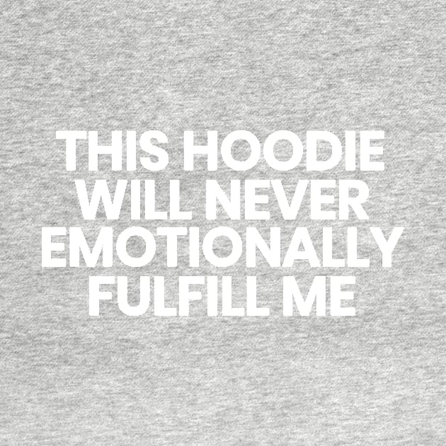 This hoodie will never emotionally fulfill me by mivpiv